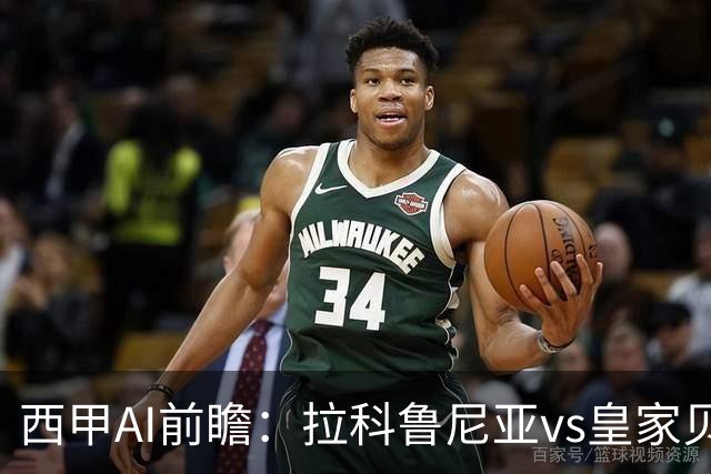 西甲AI前瞻：拉科鲁尼亚vs皇家贝蒂斯，刚赢皇马的贝蒂斯碰升级黑马拉科